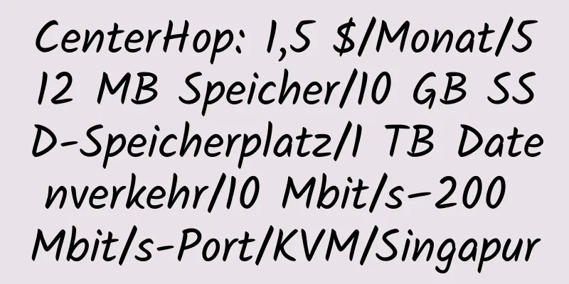 CenterHop: 1,5 $/Monat/512 MB Speicher/10 GB SSD-Speicherplatz/1 TB Datenverkehr/10 Mbit/s–200 Mbit/s-Port/KVM/Singapur