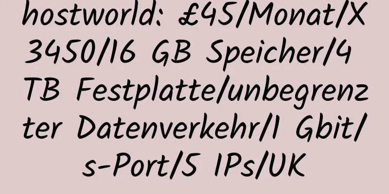 hostworld: £45/Monat/X3450/16 GB Speicher/4 TB Festplatte/unbegrenzter Datenverkehr/1 Gbit/s-Port/5 IPs/UK