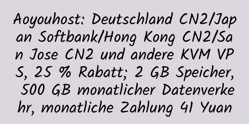 Aoyouhost: Deutschland CN2/Japan Softbank/Hong Kong CN2/San Jose CN2 und andere KVM VPS, 25 % Rabatt; 2 GB Speicher, 500 GB monatlicher Datenverkehr, monatliche Zahlung 41 Yuan