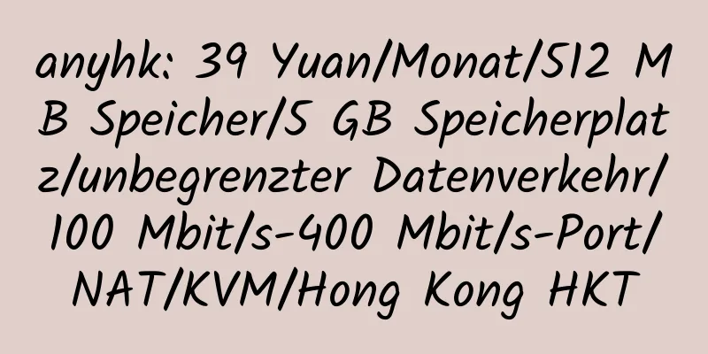 anyhk: 39 Yuan/Monat/512 MB Speicher/5 GB Speicherplatz/unbegrenzter Datenverkehr/100 Mbit/s-400 Mbit/s-Port/NAT/KVM/Hong Kong HKT