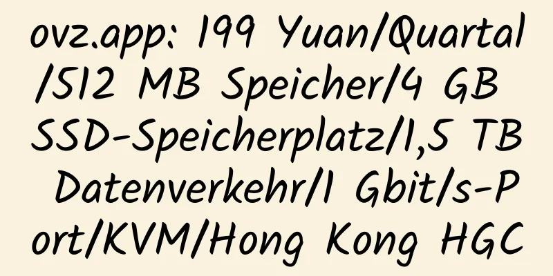 ovz.app: 199 Yuan/Quartal/512 MB Speicher/4 GB SSD-Speicherplatz/1,5 TB Datenverkehr/1 Gbit/s-Port/KVM/Hong Kong HGC