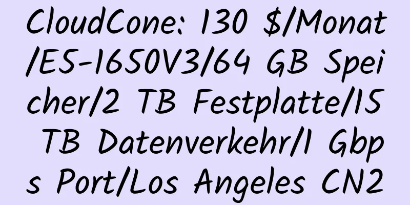 CloudCone: 130 $/Monat/E5-1650V3/64 GB Speicher/2 TB Festplatte/15 TB Datenverkehr/1 Gbps Port/Los Angeles CN2