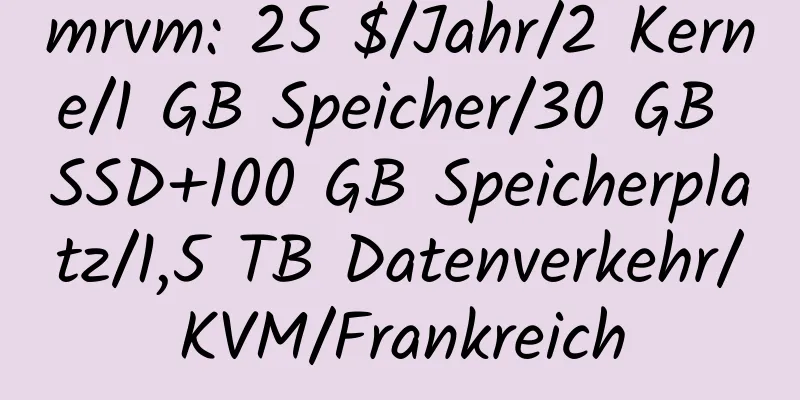 mrvm: 25 $/Jahr/2 Kerne/1 GB Speicher/30 GB SSD+100 GB Speicherplatz/1,5 TB Datenverkehr/KVM/Frankreich