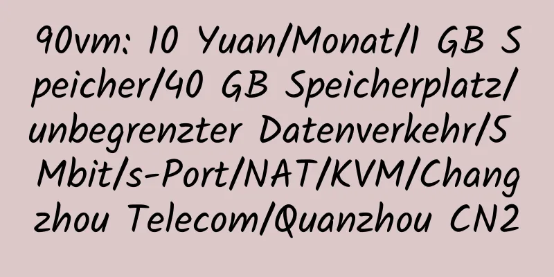 90vm: 10 Yuan/Monat/1 GB Speicher/40 GB Speicherplatz/unbegrenzter Datenverkehr/5 Mbit/s-Port/NAT/KVM/Changzhou Telecom/Quanzhou CN2