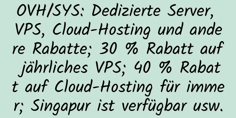 OVH/SYS: Dedizierte Server, VPS, Cloud-Hosting und andere Rabatte; 30 % Rabatt auf jährliches VPS; 40 % Rabatt auf Cloud-Hosting für immer; Singapur ist verfügbar usw.