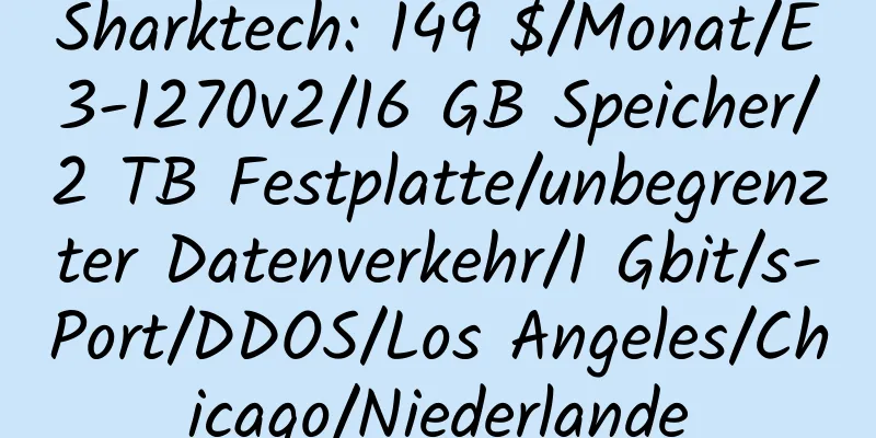 Sharktech: 149 $/Monat/E3-1270v2/16 GB Speicher/2 TB Festplatte/unbegrenzter Datenverkehr/1 Gbit/s-Port/DDOS/Los Angeles/Chicago/Niederlande