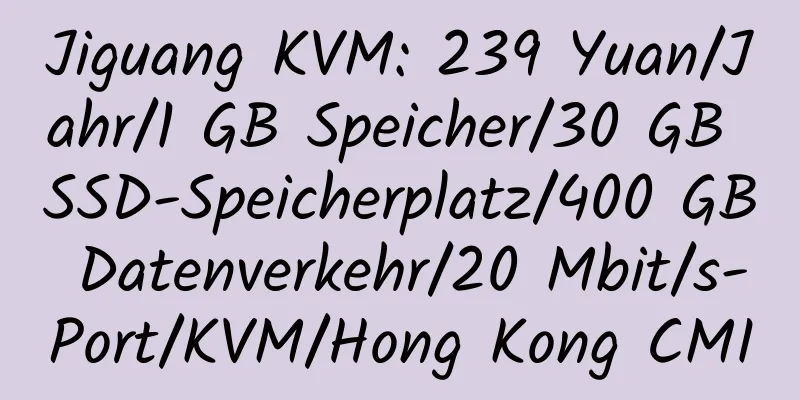 Jiguang KVM: 239 Yuan/Jahr/1 GB Speicher/30 GB SSD-Speicherplatz/400 GB Datenverkehr/20 Mbit/s-Port/KVM/Hong Kong CMI