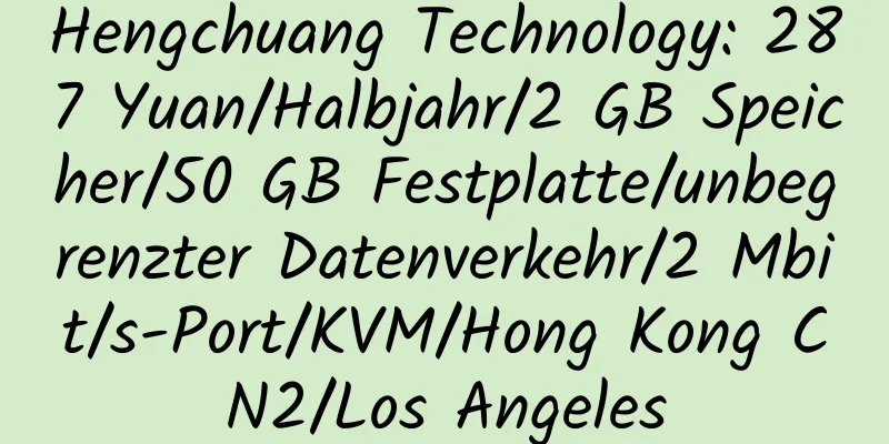 Hengchuang Technology: 287 Yuan/Halbjahr/2 GB Speicher/50 GB Festplatte/unbegrenzter Datenverkehr/2 Mbit/s-Port/KVM/Hong Kong CN2/Los Angeles