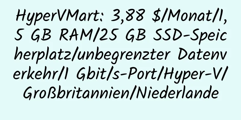 HyperVMart: 3,88 $/Monat/1,5 GB RAM/25 GB SSD-Speicherplatz/unbegrenzter Datenverkehr/1 Gbit/s-Port/Hyper-V/Großbritannien/Niederlande