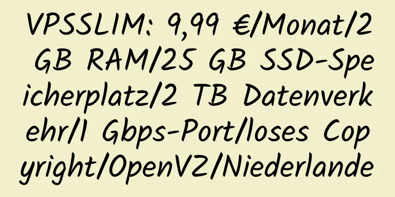 VPSSLIM: 9,99 €/Monat/2 GB RAM/25 GB SSD-Speicherplatz/2 TB Datenverkehr/1 Gbps-Port/loses Copyright/OpenVZ/Niederlande