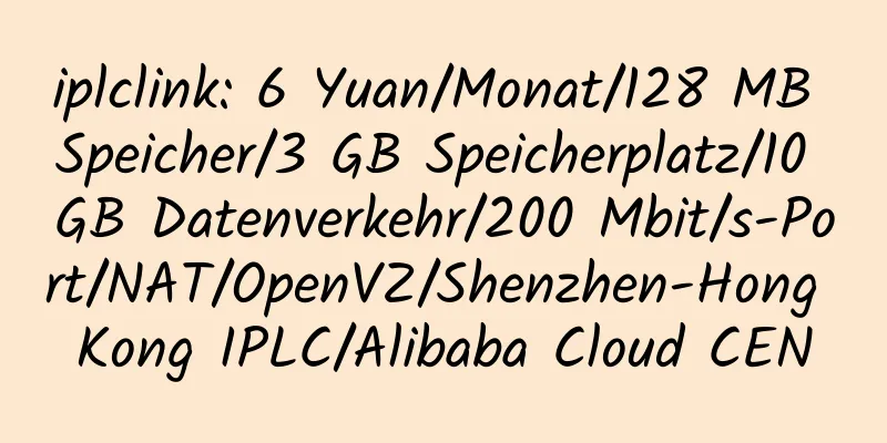 iplclink: 6 Yuan/Monat/128 MB Speicher/3 GB Speicherplatz/10 GB Datenverkehr/200 Mbit/s-Port/NAT/OpenVZ/Shenzhen-Hong Kong IPLC/Alibaba Cloud CEN