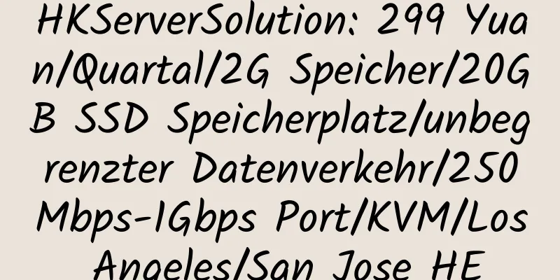 HKServerSolution: 299 Yuan/Quartal/2G Speicher/20GB SSD Speicherplatz/unbegrenzter Datenverkehr/250Mbps-1Gbps Port/KVM/Los Angeles/San Jose HE