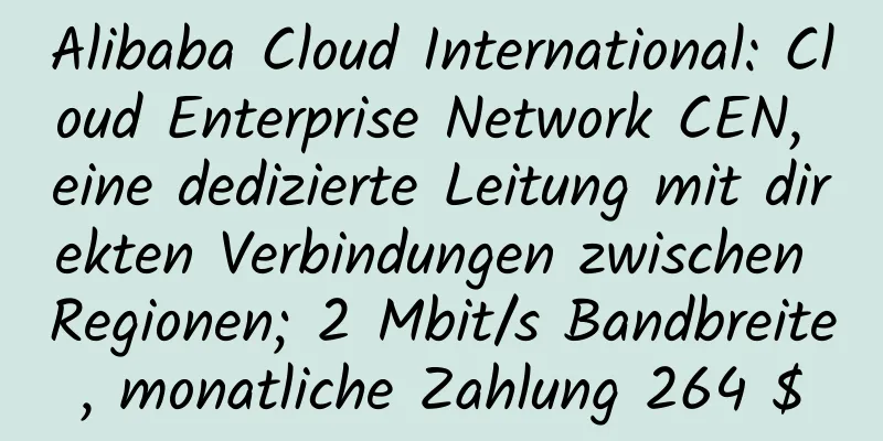 Alibaba Cloud International: Cloud Enterprise Network CEN, eine dedizierte Leitung mit direkten Verbindungen zwischen Regionen; 2 Mbit/s Bandbreite, monatliche Zahlung 264 $