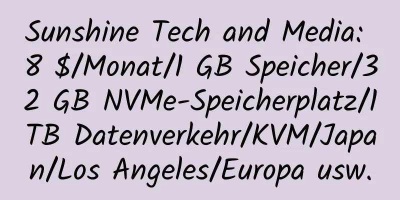 Sunshine Tech and Media: 8 $/Monat/1 GB Speicher/32 GB NVMe-Speicherplatz/1 TB Datenverkehr/KVM/Japan/Los Angeles/Europa usw.