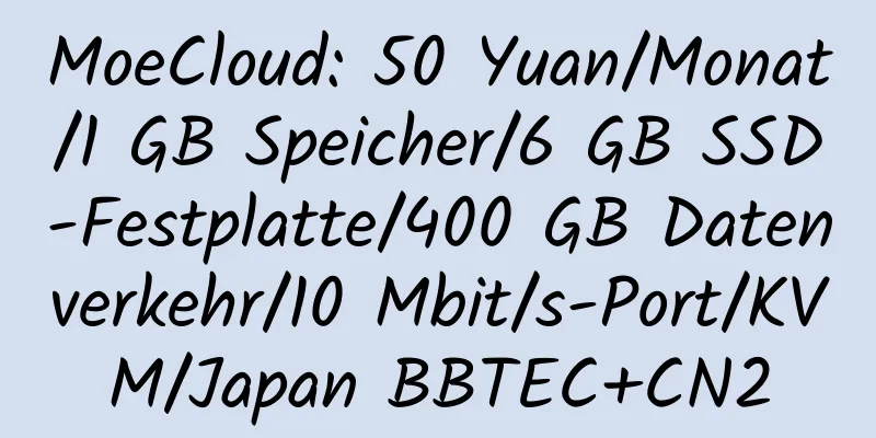 MoeCloud: 50 Yuan/Monat/1 GB Speicher/6 GB SSD-Festplatte/400 GB Datenverkehr/10 Mbit/s-Port/KVM/Japan BBTEC+CN2