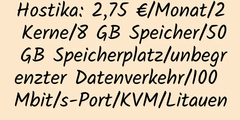 Hostika: 2,75 €/Monat/2 Kerne/8 GB Speicher/50 GB Speicherplatz/unbegrenzter Datenverkehr/100 Mbit/s-Port/KVM/Litauen