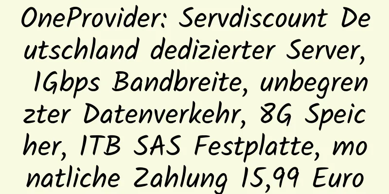 OneProvider: Servdiscount Deutschland dedizierter Server, 1Gbps Bandbreite, unbegrenzter Datenverkehr, 8G Speicher, 1TB SAS Festplatte, monatliche Zahlung 15,99 Euro