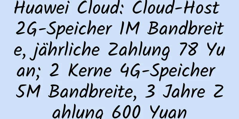 Huawei Cloud: Cloud-Host 2G-Speicher 1M Bandbreite, jährliche Zahlung 78 Yuan; 2 Kerne 4G-Speicher 5M Bandbreite, 3 Jahre Zahlung 600 Yuan