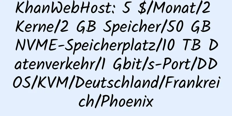 KhanWebHost: 5 $/Monat/2 Kerne/2 GB Speicher/50 GB NVME-Speicherplatz/10 TB Datenverkehr/1 Gbit/s-Port/DDOS/KVM/Deutschland/Frankreich/Phoenix