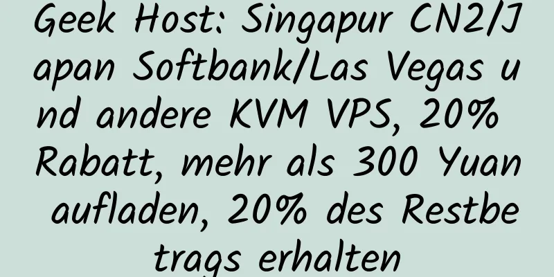 Geek Host: Singapur CN2/Japan Softbank/Las Vegas und andere KVM VPS, 20% Rabatt, mehr als 300 Yuan aufladen, 20% des Restbetrags erhalten