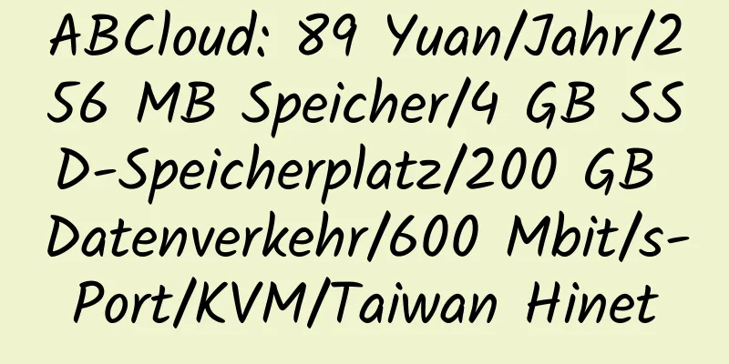 ABCloud: 89 Yuan/Jahr/256 MB Speicher/4 GB SSD-Speicherplatz/200 GB Datenverkehr/600 Mbit/s-Port/KVM/Taiwan Hinet