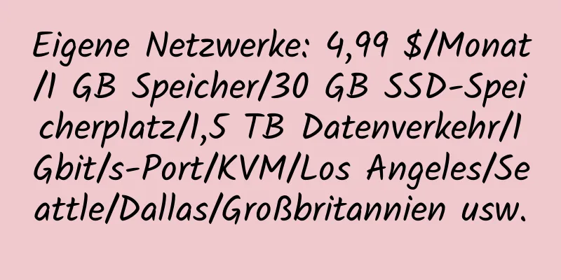 Eigene Netzwerke: 4,99 $/Monat/1 GB Speicher/30 GB SSD-Speicherplatz/1,5 TB Datenverkehr/1 Gbit/s-Port/KVM/Los Angeles/Seattle/Dallas/Großbritannien usw.