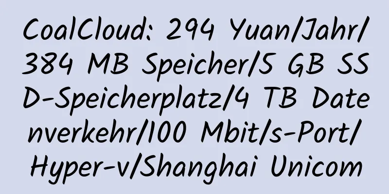 CoalCloud: 294 Yuan/Jahr/384 MB Speicher/5 GB SSD-Speicherplatz/4 TB Datenverkehr/100 Mbit/s-Port/Hyper-v/Shanghai Unicom