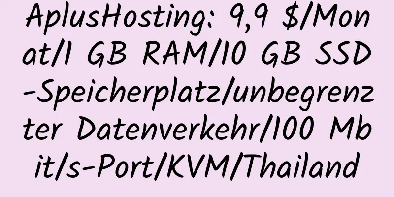 AplusHosting: 9,9 $/Monat/1 GB RAM/10 GB SSD-Speicherplatz/unbegrenzter Datenverkehr/100 Mbit/s-Port/KVM/Thailand