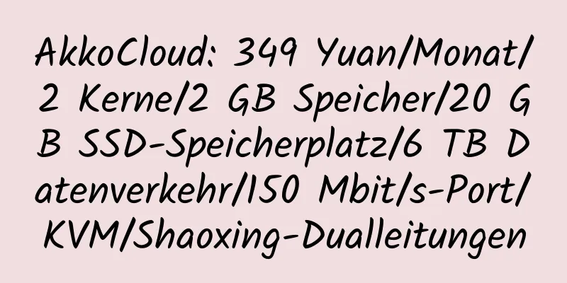 AkkoCloud: 349 Yuan/Monat/2 Kerne/2 GB Speicher/20 GB SSD-Speicherplatz/6 TB Datenverkehr/150 Mbit/s-Port/KVM/Shaoxing-Dualleitungen