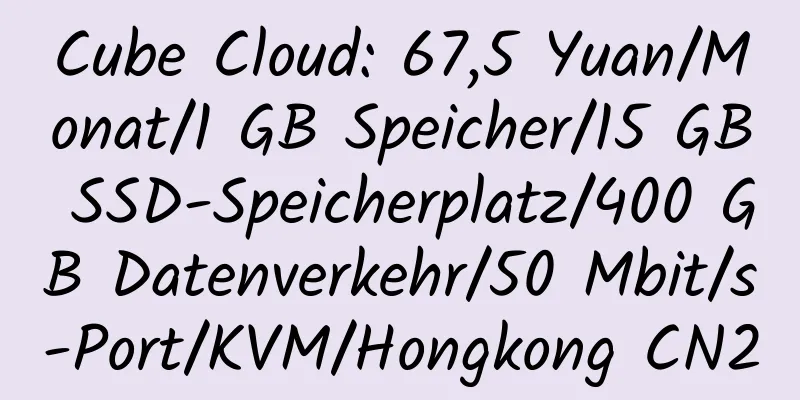 Cube Cloud: 67,5 Yuan/Monat/1 GB Speicher/15 GB SSD-Speicherplatz/400 GB Datenverkehr/50 Mbit/s-Port/KVM/Hongkong CN2