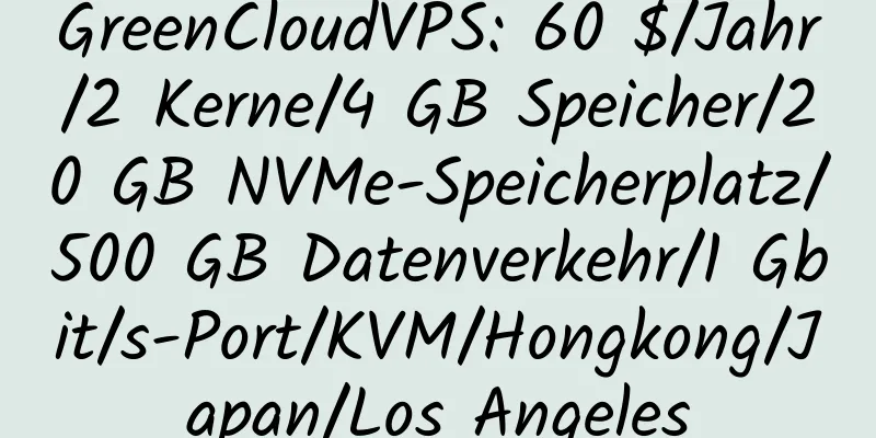 GreenCloudVPS: 60 $/Jahr/2 Kerne/4 GB Speicher/20 GB NVMe-Speicherplatz/500 GB Datenverkehr/1 Gbit/s-Port/KVM/Hongkong/Japan/Los Angeles