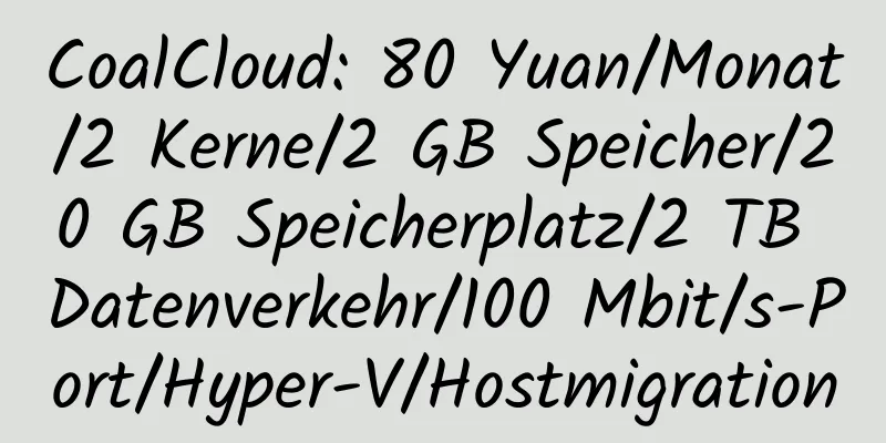 CoalCloud: 80 Yuan/Monat/2 Kerne/2 GB Speicher/20 GB Speicherplatz/2 TB Datenverkehr/100 Mbit/s-Port/Hyper-V/Hostmigration