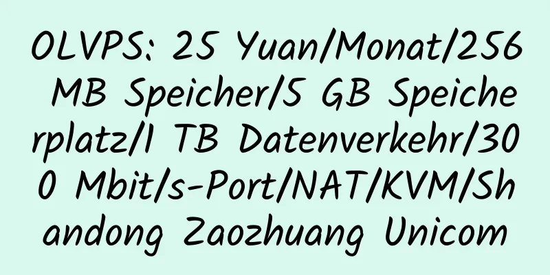 OLVPS: 25 Yuan/Monat/256 MB Speicher/5 GB Speicherplatz/1 TB Datenverkehr/300 Mbit/s-Port/NAT/KVM/Shandong Zaozhuang Unicom