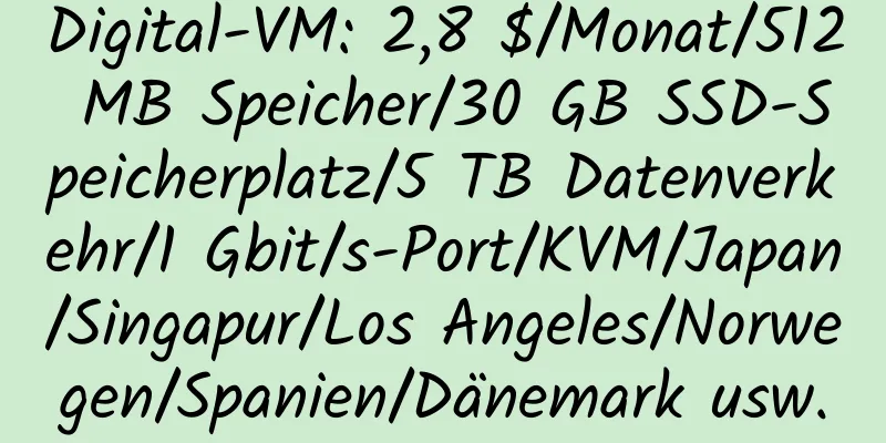 Digital-VM: 2,8 $/Monat/512 MB Speicher/30 GB SSD-Speicherplatz/5 TB Datenverkehr/1 Gbit/s-Port/KVM/Japan/Singapur/Los Angeles/Norwegen/Spanien/Dänemark usw.