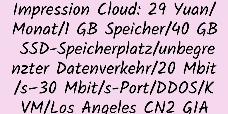 Impression Cloud: 29 Yuan/Monat/1 GB Speicher/40 GB SSD-Speicherplatz/unbegrenzter Datenverkehr/20 Mbit/s–30 Mbit/s-Port/DDOS/KVM/Los Angeles CN2 GIA