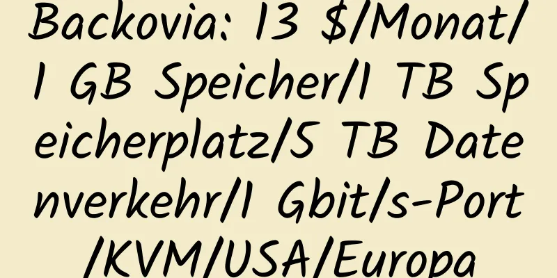 Backovia: 13 $/Monat/1 GB Speicher/1 TB Speicherplatz/5 TB Datenverkehr/1 Gbit/s-Port/KVM/USA/Europa