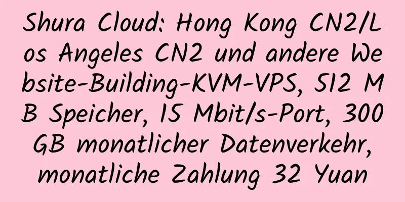 Shura Cloud: Hong Kong CN2/Los Angeles CN2 und andere Website-Building-KVM-VPS, 512 MB Speicher, 15 Mbit/s-Port, 300 GB monatlicher Datenverkehr, monatliche Zahlung 32 Yuan