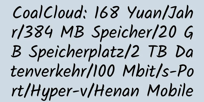 CoalCloud: 168 Yuan/Jahr/384 MB Speicher/20 GB Speicherplatz/2 TB Datenverkehr/100 Mbit/s-Port/Hyper-v/Henan Mobile