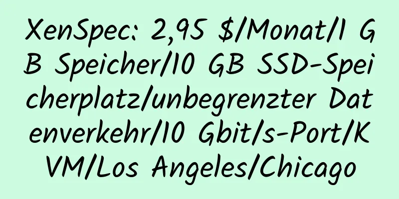 XenSpec: 2,95 $/Monat/1 GB Speicher/10 GB SSD-Speicherplatz/unbegrenzter Datenverkehr/10 Gbit/s-Port/KVM/Los Angeles/Chicago