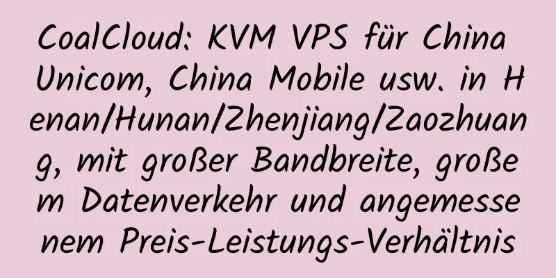 CoalCloud: KVM VPS für China Unicom, China Mobile usw. in Henan/Hunan/Zhenjiang/Zaozhuang, mit großer Bandbreite, großem Datenverkehr und angemessenem Preis-Leistungs-Verhältnis