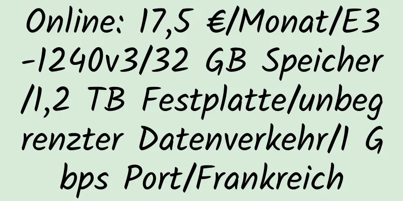 Online: 17,5 €/Monat/E3-1240v3/32 GB Speicher/1,2 TB Festplatte/unbegrenzter Datenverkehr/1 Gbps Port/Frankreich