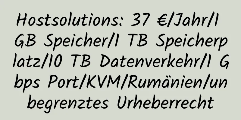 Hostsolutions: 37 €/Jahr/1 GB Speicher/1 TB Speicherplatz/10 TB Datenverkehr/1 Gbps Port/KVM/Rumänien/unbegrenztes Urheberrecht