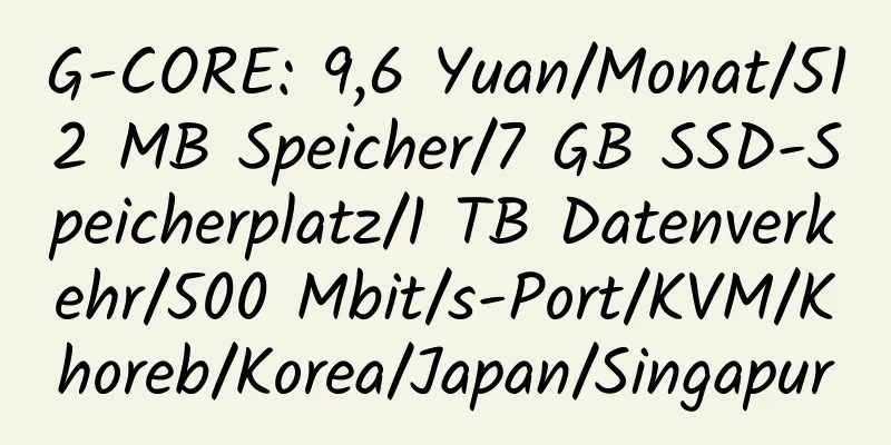 G-CORE: 9,6 Yuan/Monat/512 MB Speicher/7 GB SSD-Speicherplatz/1 TB Datenverkehr/500 Mbit/s-Port/KVM/Khoreb/Korea/Japan/Singapur