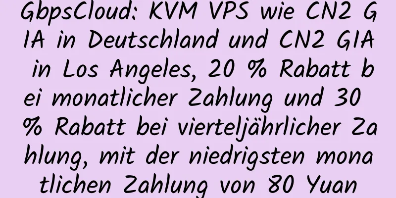 GbpsCloud: KVM VPS wie CN2 GIA in Deutschland und CN2 GIA in Los Angeles, 20 % Rabatt bei monatlicher Zahlung und 30 % Rabatt bei vierteljährlicher Zahlung, mit der niedrigsten monatlichen Zahlung von 80 Yuan