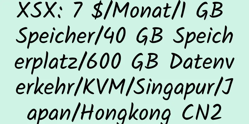 XSX: 7 $/Monat/1 GB Speicher/40 GB Speicherplatz/600 GB Datenverkehr/KVM/Singapur/Japan/Hongkong CN2