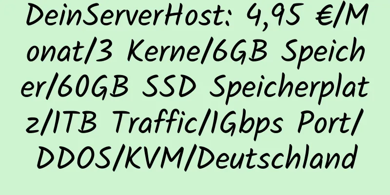 DeinServerHost: 4,95 €/Monat/3 Kerne/6GB Speicher/60GB SSD Speicherplatz/1TB Traffic/1Gbps Port/DDOS/KVM/Deutschland