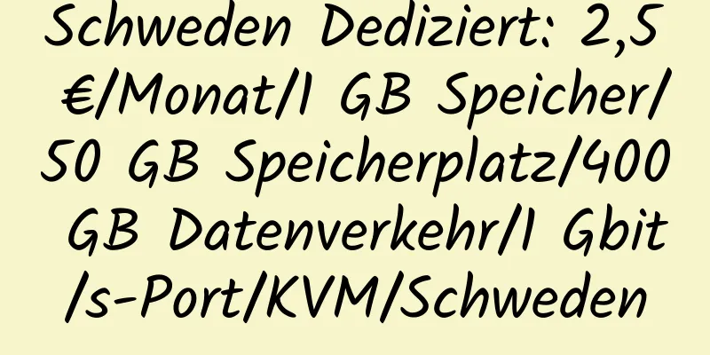 Schweden Dediziert: 2,5 €/Monat/1 GB Speicher/50 GB Speicherplatz/400 GB Datenverkehr/1 Gbit/s-Port/KVM/Schweden