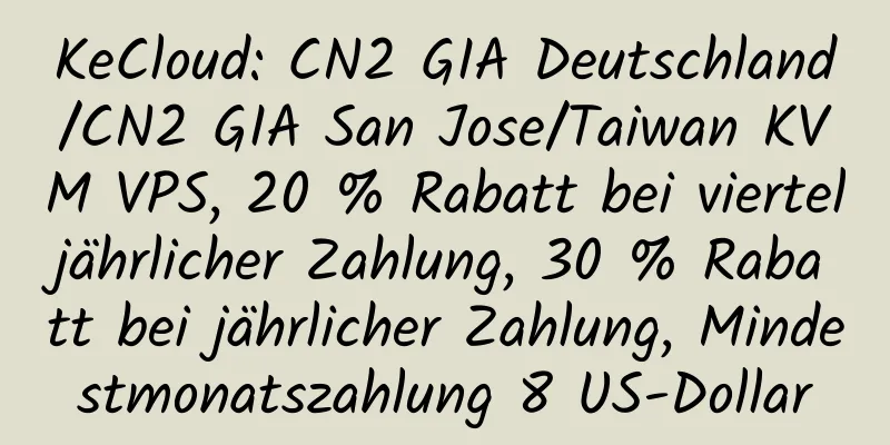 KeCloud: CN2 GIA Deutschland/CN2 GIA San Jose/Taiwan KVM VPS, 20 % Rabatt bei vierteljährlicher Zahlung, 30 % Rabatt bei jährlicher Zahlung, Mindestmonatszahlung 8 US-Dollar