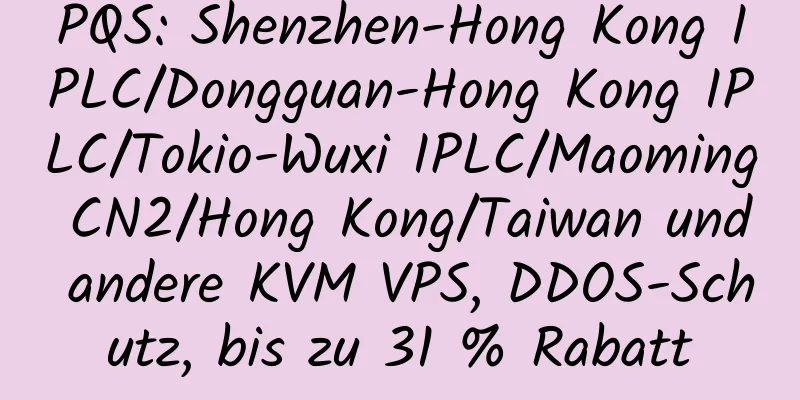 PQS: Shenzhen-Hong Kong IPLC/Dongguan-Hong Kong IPLC/Tokio-Wuxi IPLC/Maoming CN2/Hong Kong/Taiwan und andere KVM VPS, DDOS-Schutz, bis zu 31 % Rabatt