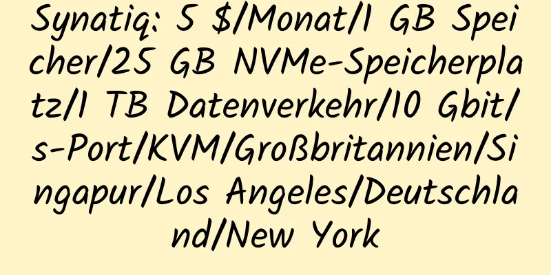 Synatiq: 5 $/Monat/1 GB Speicher/25 GB NVMe-Speicherplatz/1 TB Datenverkehr/10 Gbit/s-Port/KVM/Großbritannien/Singapur/Los Angeles/Deutschland/New York